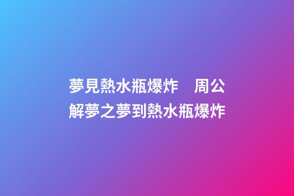 夢見熱水瓶爆炸　周公解夢之夢到熱水瓶爆炸